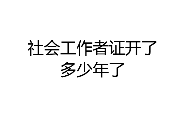社会工作者证开了多少年了