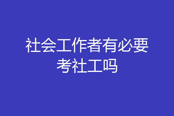 社会工作者有必要考社工吗