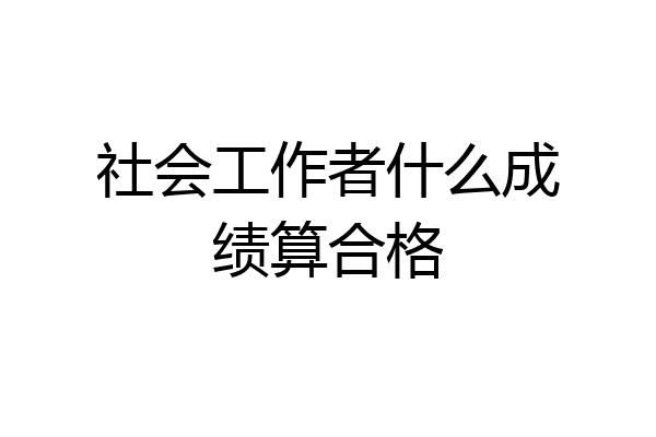 社会工作者什么成绩算合格