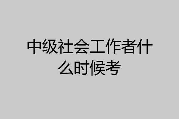 中级社会工作者什么时候考