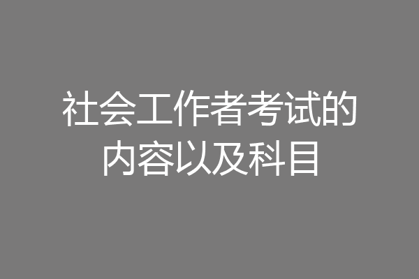 社会工作者考试的内容以及科目