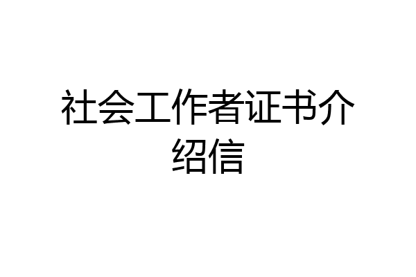 社会工作者证书介绍信