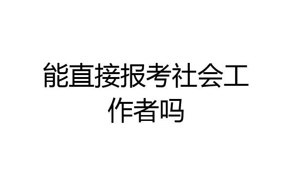 能直接报考社会工作者吗