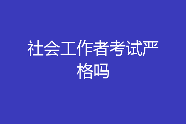 社会工作者考试严格吗