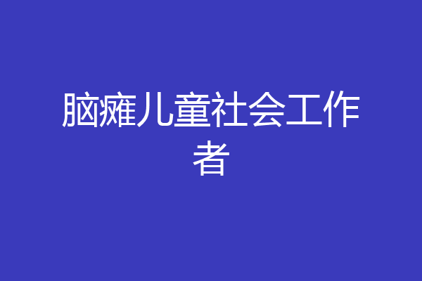 脑瘫儿童社会工作者