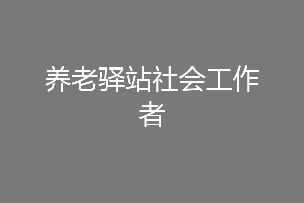 养老驿站社会工作者