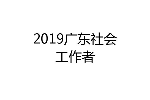 2019广东社会工作者