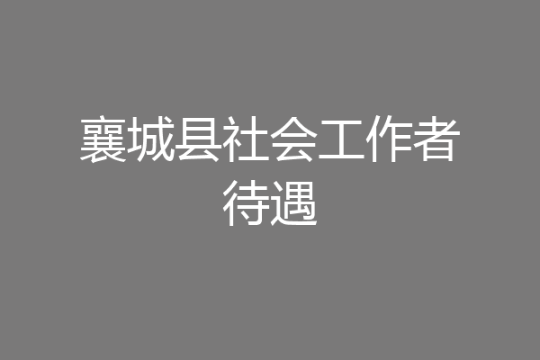 襄城县社会工作者待遇