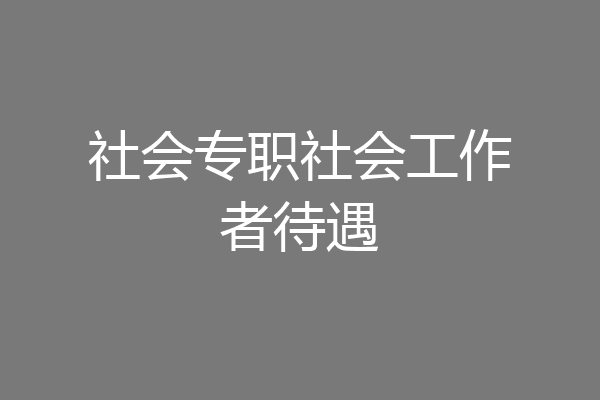 社会专职社会工作者待遇