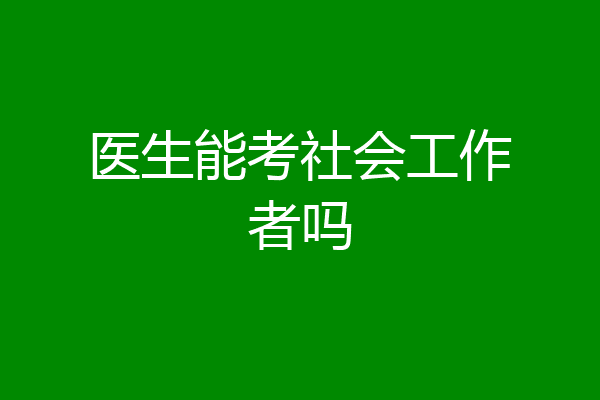 医生能考社会工作者吗