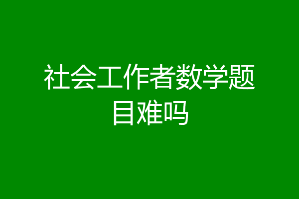 社会工作者数学题目难吗