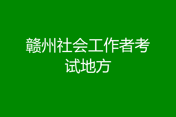 赣州社会工作者考试地方