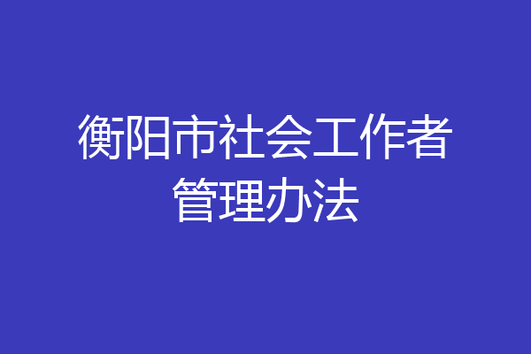 衡阳市社会工作者管理办法