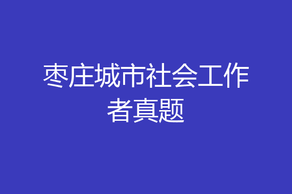 枣庄城市社会工作者真题