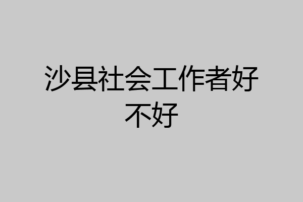 沙县社会工作者好不好