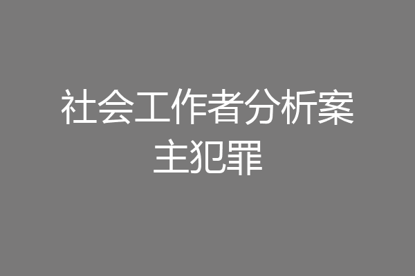 社会工作者分析案主犯罪