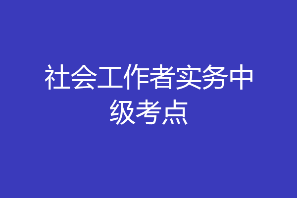 社会工作者实务中级考点
