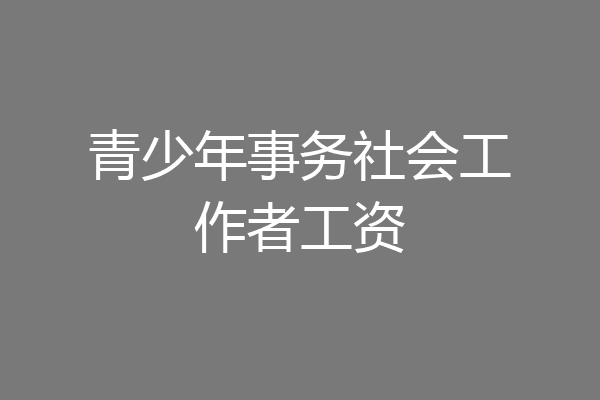 青少年事务社会工作者工资