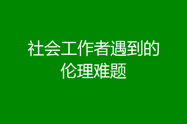 社会工作者遇到的伦理难题