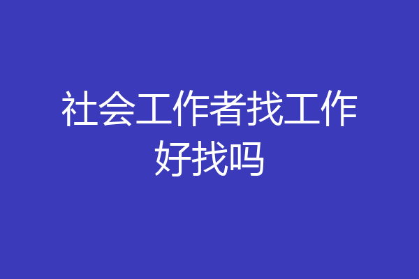 社会工作者找工作好找吗