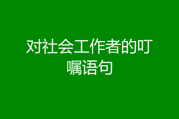 对社会工作者的叮嘱语句