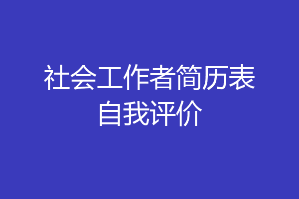 社会工作者简历表自我评价