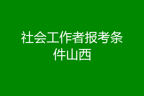 社会工作者报考条件山西