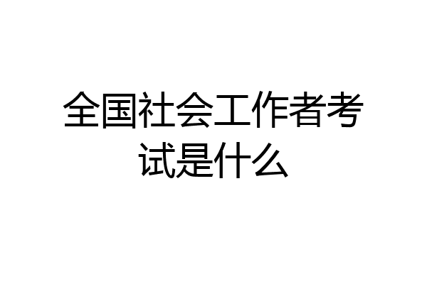 全国社会工作者考试是什么
