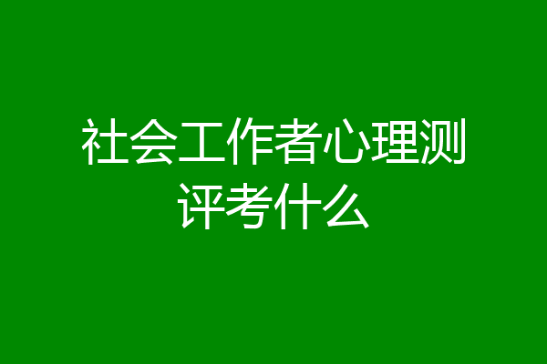 社会工作者心理测评考什么