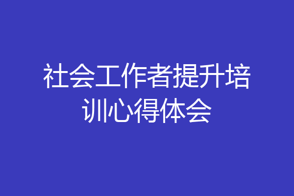 社会工作者提升培训心得体会