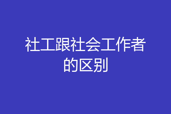 社工跟社会工作者的区别