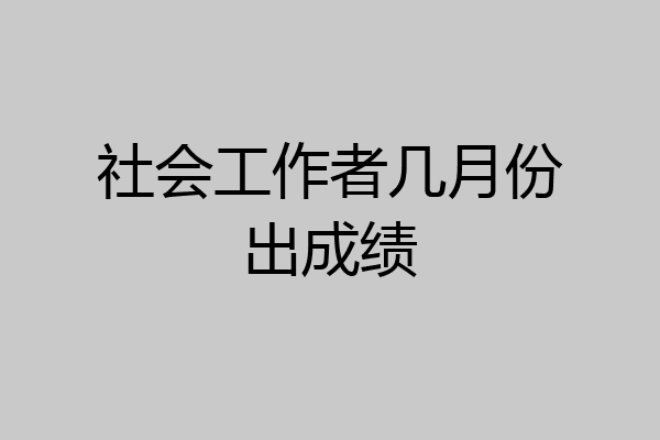 社会工作者几月份出成绩