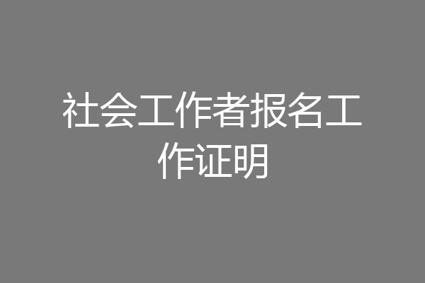 社会工作者报名工作证明