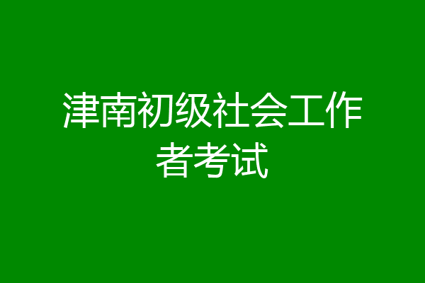 津南初级社会工作者考试