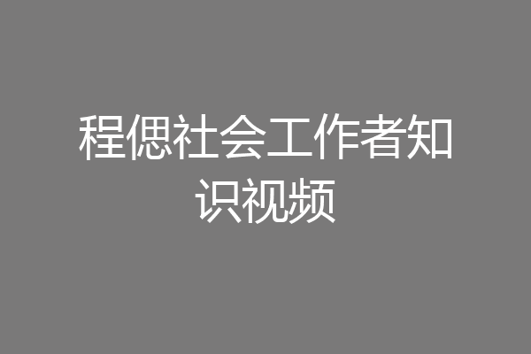 程偲社会工作者知识视频