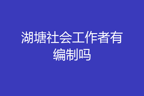 湖塘社会工作者有编制吗