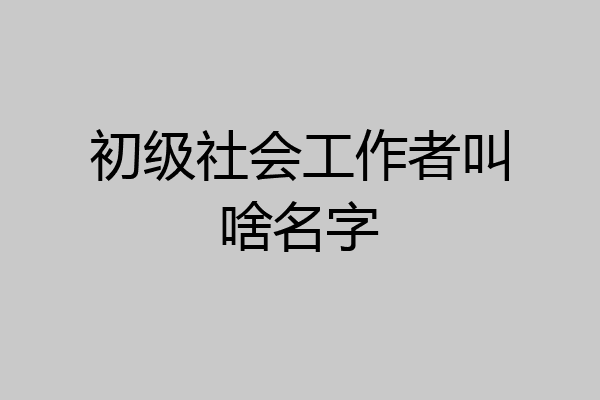 初级社会工作者叫啥名字