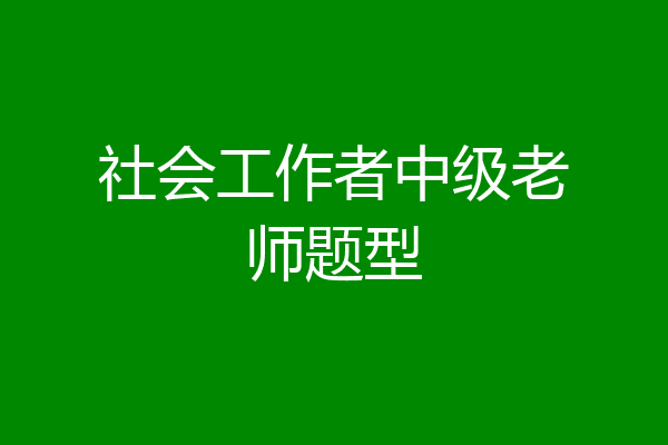 社会工作者中级老师题型