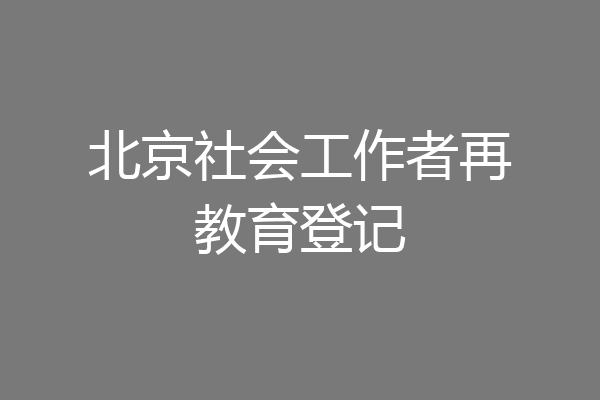 北京社会工作者再教育登记