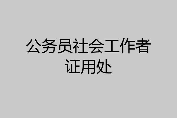 公务员社会工作者证用处