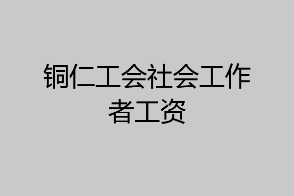 铜仁工会社会工作者工资