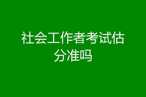 社会工作者考试估分准吗