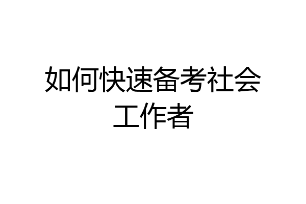 如何快速备考社会工作者