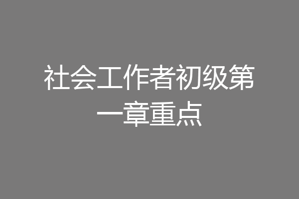 社会工作者初级第一章重点