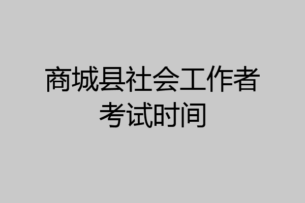 商城县社会工作者考试时间
