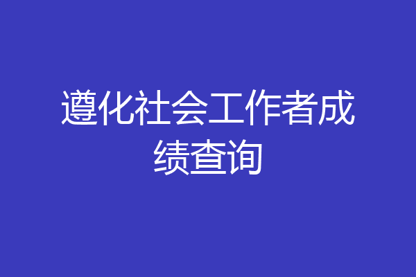 遵化社会工作者成绩查询