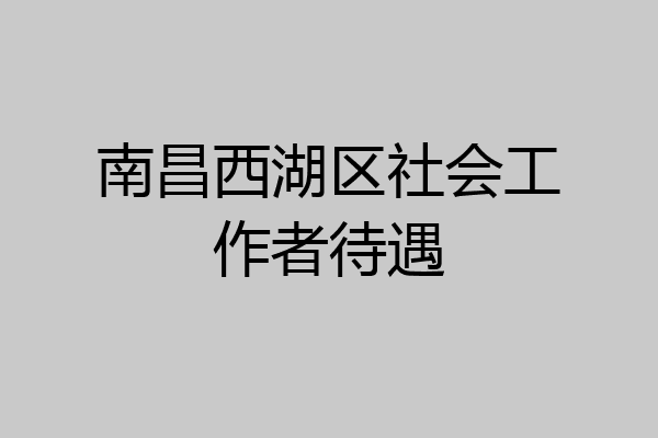 南昌西湖区社会工作者待遇