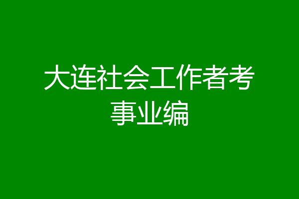 大连社会工作者考事业编