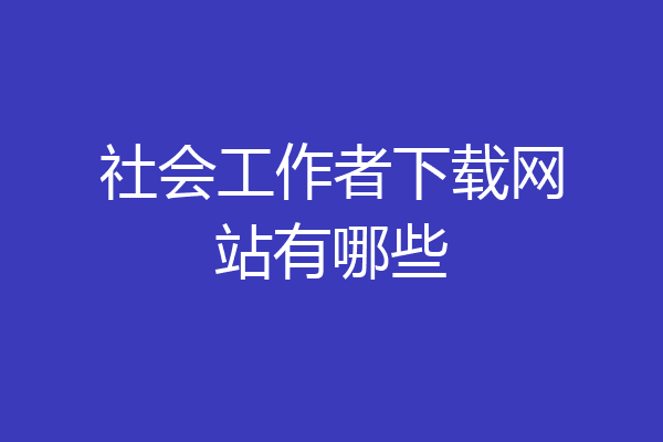 社会工作者下载网站有哪些