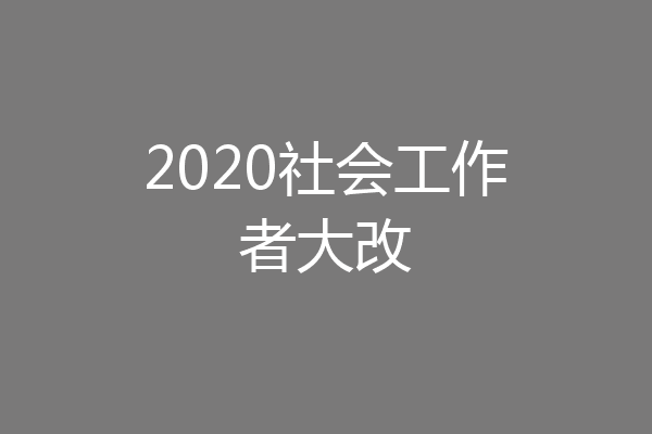 2020社会工作者大改